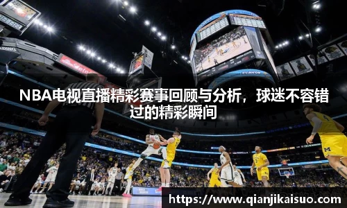 NBA电视直播精彩赛事回顾与分析，球迷不容错过的精彩瞬间